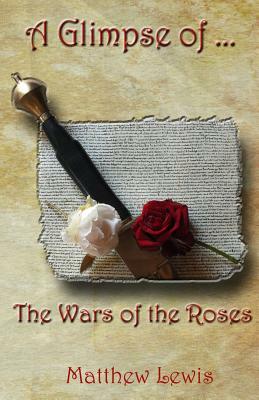 A Glimpse Of The Wars Of The Roses by Matthew Lewis