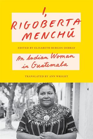 I, Rigoberta Menchú: An Indian Woman in Guatemala by Elisabeth Burgos-Debray