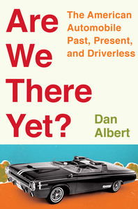 Are We There Yet?: The American Automobile Past, Present, and Driverless by Dan Albert