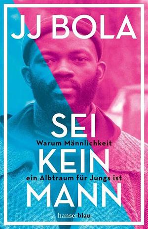 Sei kein Mann: Warum Männlichkeit ein Albtraum für Jungs ist by J.J. Bola