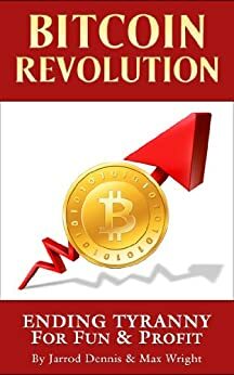 Bitcoin Revolution: Ending Tyranny For Fun & Profit by Max Wright, Jarrod Dennis