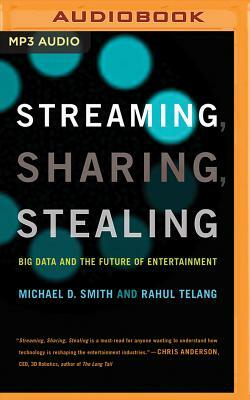 Streaming, Sharing, Stealing: Big Data and the Future of Entertainment by Michael D. Smith, Rahul Telang