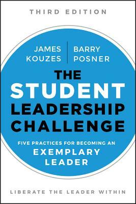 The Student Leadership Challenge: Five Practices for Becoming an Exemplary Leader by Barry Z. Posner, James M. Kouzes