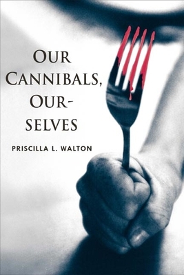 Our Cannibals, Ourselves by Priscilla L. Walton