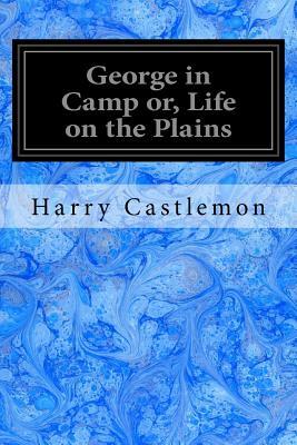 George in Camp or, Life on the Plains: Roughing it Series by Harry Castlemon