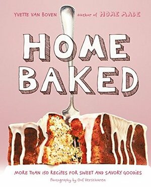 Home Baked: More Than 150 Recipes for Sweet and Savory Goodies by Yvette van Boven, Oof Verschuren