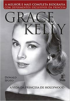 Grace Kelly: A Vida da Princesa de Hollywood by Donald Spoto