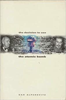 The Decision To Use The Atomic Bomb: And The Architecture Of An American Myth by Gar Alperovitz