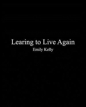 Learning to Live Agian by Emily Kelly