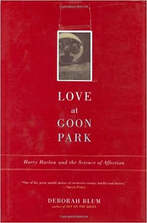 Love at Goon Park: Harry Harlow and the Science of Affection by Deborah Blum