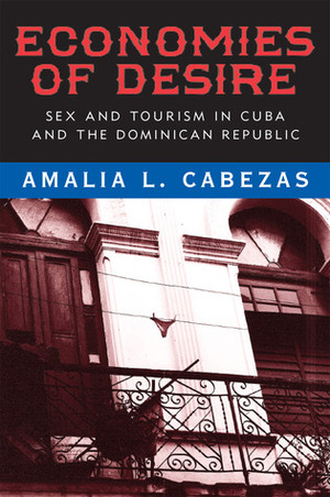 Economies of Desire: Sex and Tourism in Cuba and the Dominican Republic by Amalia L. Cabezas