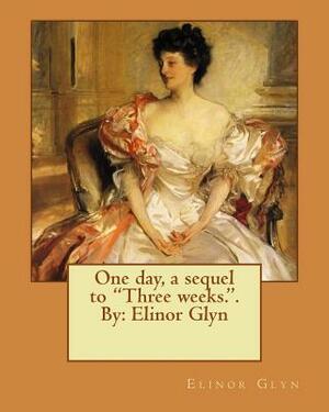 One day, a sequel to "Three weeks.". By: Elinor Glyn by Elinor Glyn