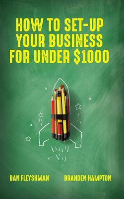 How To Set-Up Your Business For Under $1000 by Dan Fleyshman, Moises Aguilar, Branden Hampton