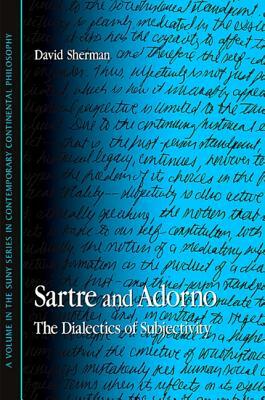 Sartre and Adorno: The Dialectics of Subjectivity by David Sherman