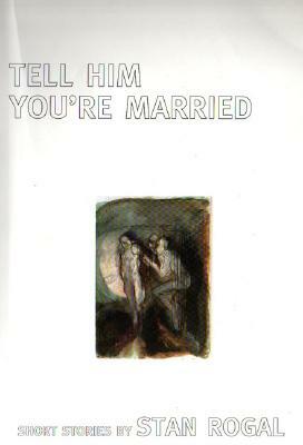 Tell Him You're Married by Stan Rogal, Stanley Wm Rogal