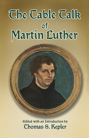 The Table Talk of Martin Luther by Thomas S. Kepler, Martin Luther