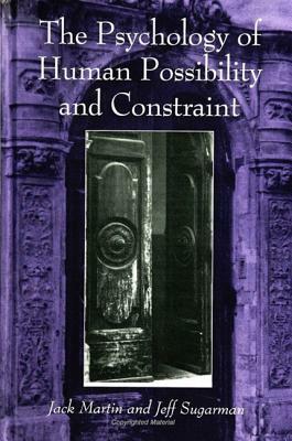 The Psychology of Human Possibility and Constraint by Jack Martin, Jeff Sugarman