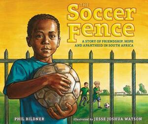 The Soccer Fence: A Story of Friendship, Hope, and Apartheid in South Africa by Phil Bildner