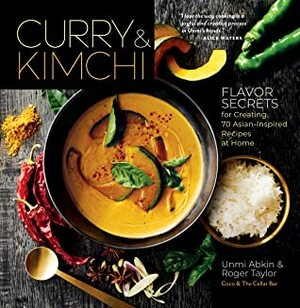 Curry & Kimchi: Flavor Secrets for Creating 70 Asian-Inspired Recipes at Home by Unmi Abkin, Roger Taylor