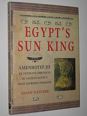 Egypt's Sun King: Amenhotep III by Joann Fletcher