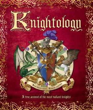 Knightology: A True Account of the Most Valiant Knights by Dugald A. Steer
