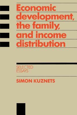 Economic Development, the Family, and Income Distribution: Selected Essays by Simon Kuznets