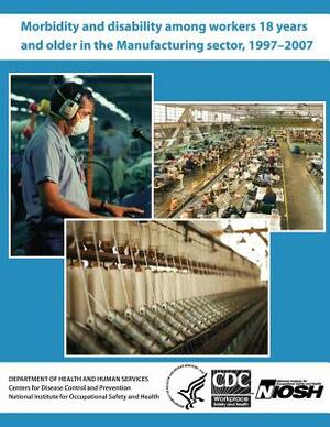 Morbidity and Disability Among Workers 18 Years and Older in the Manufacturing Sector, 1997?2007 by Evelyn P. Davila, National Institute for Occupational Safe, Centers for Disease Control and Preventi