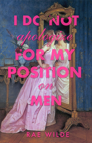 I Do Not Apologize for My Position on Men by Rae Wilde