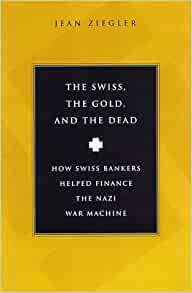 The Swiss, The Gold and The Dead: How Swiss Bankers Helped Finance the Nazi War Machine by Jean Zeigler