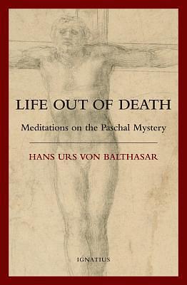 Life Out Of Death: Meditations on the Paschal Mystery by Hans Urs von Balthasar, Hans Urs von Balthasar