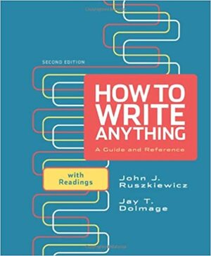 How to Write Anything: A Guide and Reference with Readings by John J. Ruszkiewicz, Jay T. Dolmage
