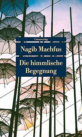 Die himmlische Begegnung by Doris Kilias, Naguib Mahfouz, Naguib Mahfouz, Wiebke Walter, Susanne Enderwitz, Hartmut Fähndrich