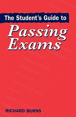 The Student's Guide to Passing Exams by Richard Burns
