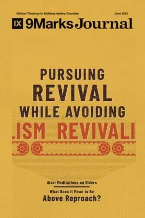 Pursuing Revival While Avoiding Revivalism | 9Marks Journal by Bobby Jamieson, Mark Rogers, David Doran, Paul Alexander, Jonathan Leeman, Andrew S. Ballitch, Jim Elliff, Caleb Morell, Phil A. Newton, Gary Kirst, Ben Lacey, Mike McGarry, Andy Johnson, Sinclair Ferguson, Geoff Chang, Sean DeMars, Drew Hodge, Peter Hess, Scott Logsdon, Kevin Niebuhr