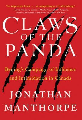 Claws of the Panda: Beijing's Campaign of Influence and Intimidation in Canada by Jonathan Manthorpe