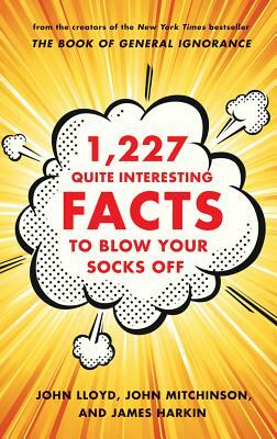 1,227 Quite Interesting Facts to Blow Your Socks Off by John Lloyd, James Harkin, John Mitchinson