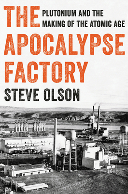 The Apocalypse Factory: Plutonium and the Making of the Atomic Age by Steve Olson