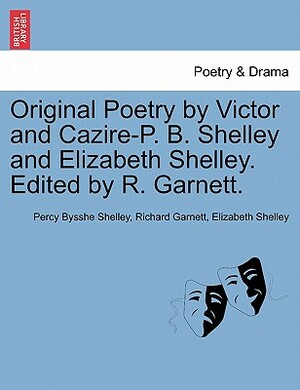 Original Poetry by Victor and Cazire-P. B. Shelley and Elizabeth Shelley. Edited by R. Garnett. by Percy Bysshe Shelley, Elizabeth Shelley, Richard Garnett