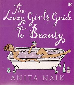 The Lazy Girl's Guide To Beauty by Anita Naik, Anita Naik