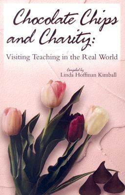 Chocolate Chips and Charity: Visiting Teaching in the Real World by Linda Hoffman Kimball