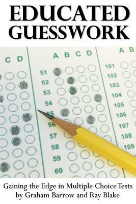 Educated Guesswork: Gaining the Edge in Multiple Choice Tests by Ray Blake, Graham Barrow