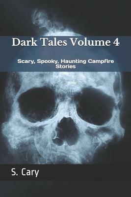 Dark Tales Volume 4: Scary, Spooky, Haunting Campfire Stories by Story Ninjas, S. Cary