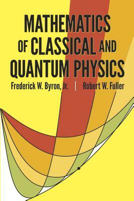 Mathematics of Classical and Quantum Physics by Robert W. Fuller, Frederick W. Byron