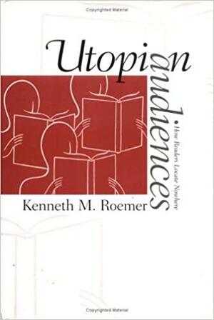 Utopian Audiences: How Readers Locate Nowhere by Kenneth M. Roemer