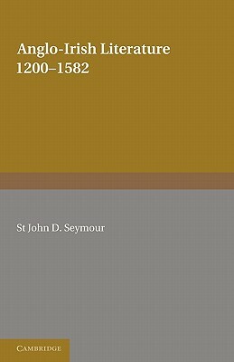 Anglo-Irish Literature: 1200-1582 by St John D. Seymour