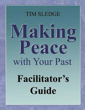 Making Peace with Your Past Facilitator's Guide by Tim Sledge