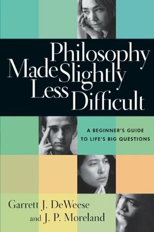 Philosophy Made Slightly Less Difficult: A Beginner's Guide to Life's Big Questions by J. P. Moreland, Garrett J. Deweese