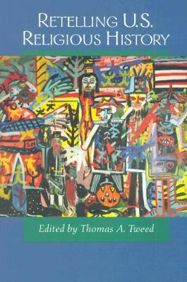 Retelling U.S. Religious History by Thomas A. Tweed