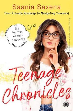 Teenage Chronicles: My Journey of Self-Discovery—Your Friendly Roadmap to Navigating Teenhood by Saania Saxena, Saania Saxena