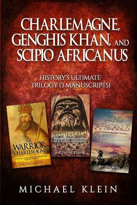 Charlemagne, Genghis Khan, and Scipio Africanus: History's Ultimate Trilogy (3 Manuscripts) by Michael Klein